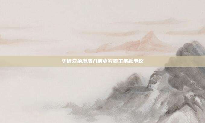 华谊兄弟澄清八佰电影霸王条款争议