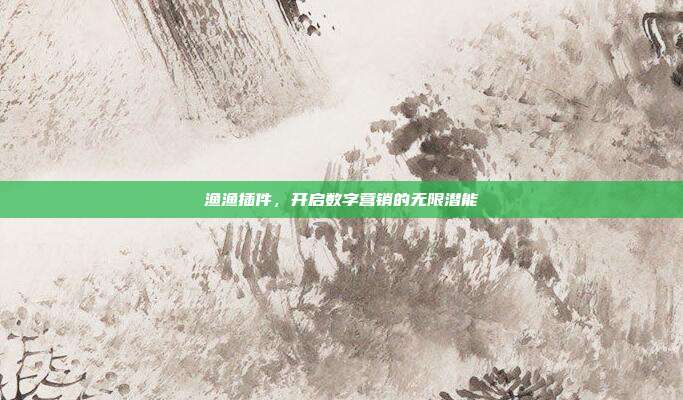 渔渔插件,开启数字营销的无限潜能