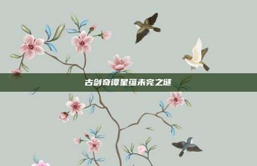 古剑奇谭星蕴未完之谜