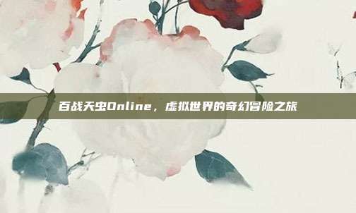 百战天虫Online,虚拟世界的奇幻冒险之旅