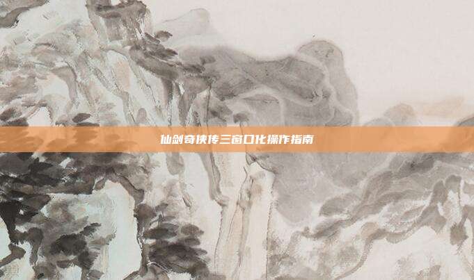 仙剑奇侠传三窗口化操作指南