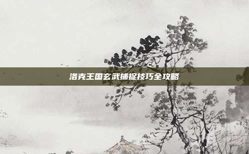 洛克王国玄武捕捉技巧全攻略