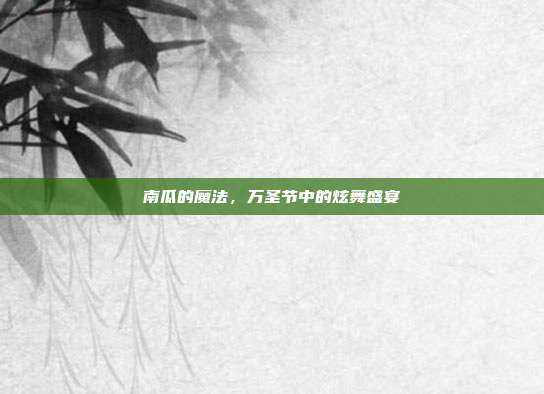 南瓜的魔法,万圣节中的炫舞盛宴