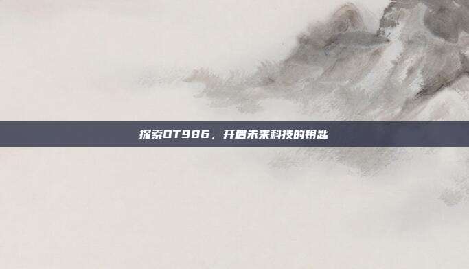 探索OT986,开启未来科技的钥匙