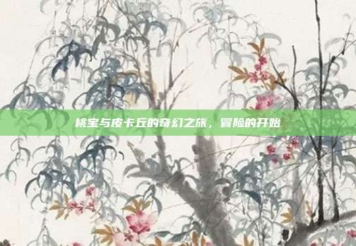 桃宝与皮卡丘的奇幻之旅,冒险的开始