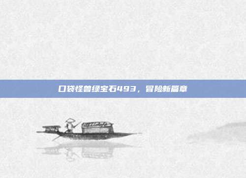 口袋怪兽绿宝石493,冒险新篇章
