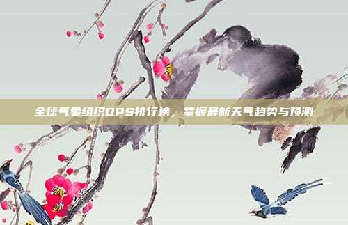 全球气象组织DPS排行榜,掌握最新天气趋势与预测