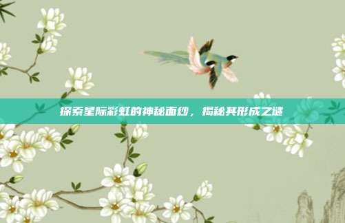 探索星际彩虹的神秘面纱,揭秘其形成之谜