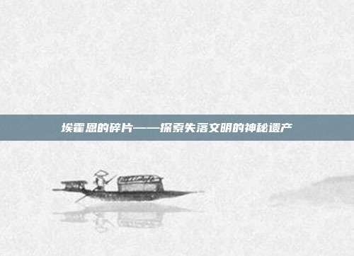埃霍恩的碎片——探索失落文明的神秘遗产