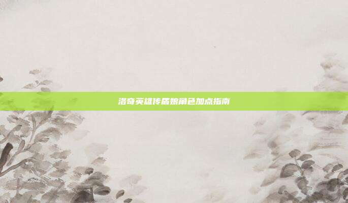 洛奇英雄传盾娘角色加点指南