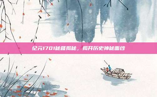 纪元1701秘籍揭秘,揭开历史神秘面纱