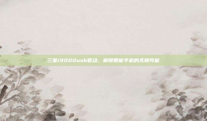 三星i9000usb驱动,解锁智能手机的无限可能