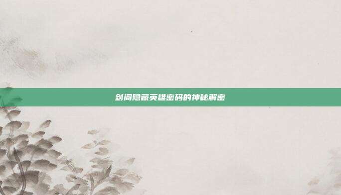 剑阁隐藏英雄密码的神秘解密