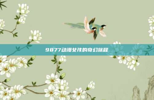 9877动漫女孩的奇幻旅程