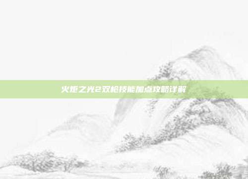 火炬之光2双枪技能加点攻略详解