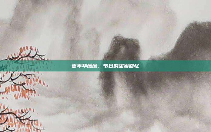 嘉年华酥酥,节日的甜蜜回忆
