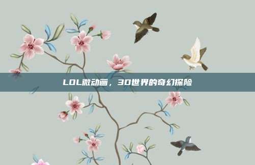 LOL微动画,3D世界的奇幻探险