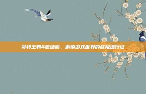 哥特王朝4激活码,解锁游戏世界的终极通行证