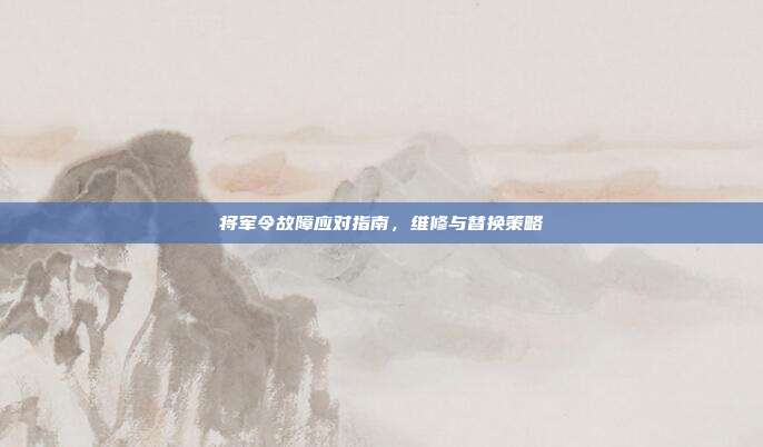 将军令故障应对指南,维修与替换策略