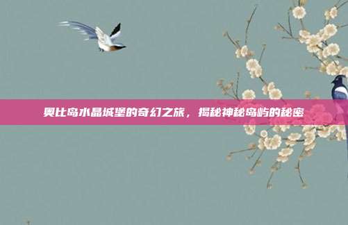 奥比岛水晶城堡的奇幻之旅,揭秘神秘岛屿的秘密