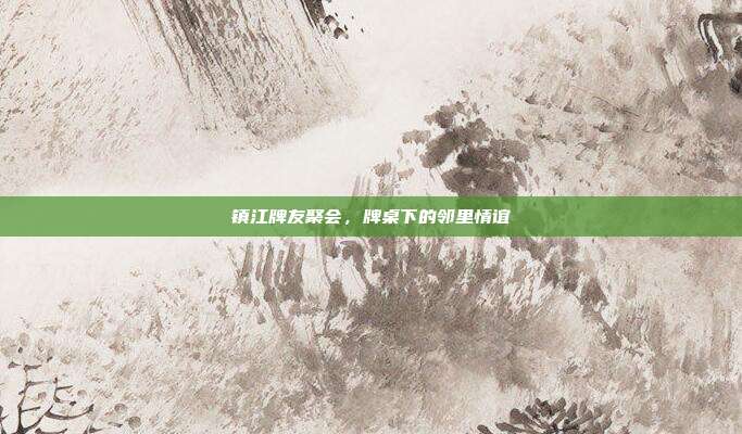 镇江牌友聚会,牌桌下的邻里情谊