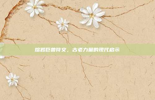 熔岩巨兽符文,古老力量的现代启示