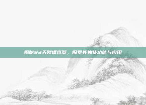 揭秘S3天赋模拟器,探索其独特功能与应用