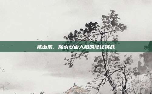 贰面虎,探索双面人格的隐秘挑战