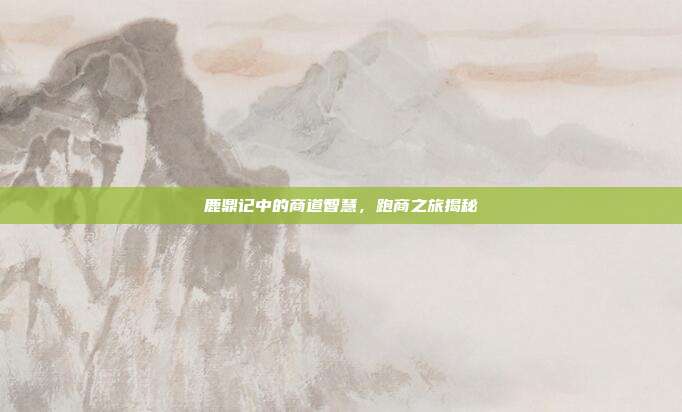 鹿鼎记中的商道智慧,跑商之旅揭秘