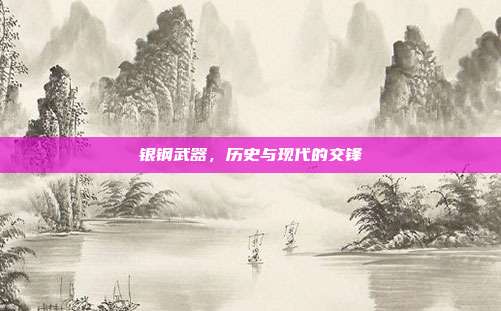 银钢武器,历史与现代的交锋