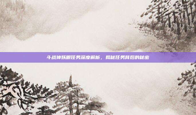 斗战神妖眼任务深度解析,揭秘任务背后的秘密