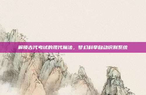 解锁古代考试的现代魔法,梦幻科举自动识别系统