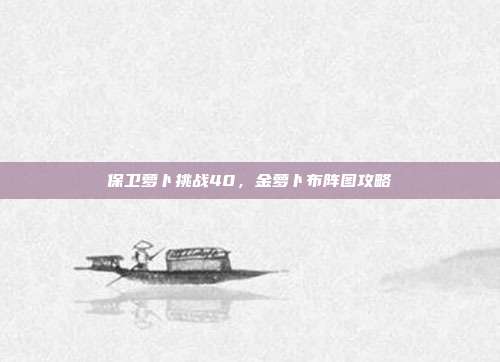 保卫萝卜挑战40,金萝卜布阵图攻略