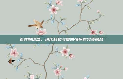 巡洋舰键盘,现代科技与复古情怀的完美融合