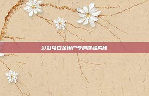 彩虹岛白金用户专属体验揭秘