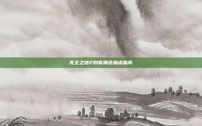 无主之地2刺客角色加点指南
