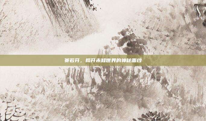 赛若芬,揭开未知世界的神秘面纱