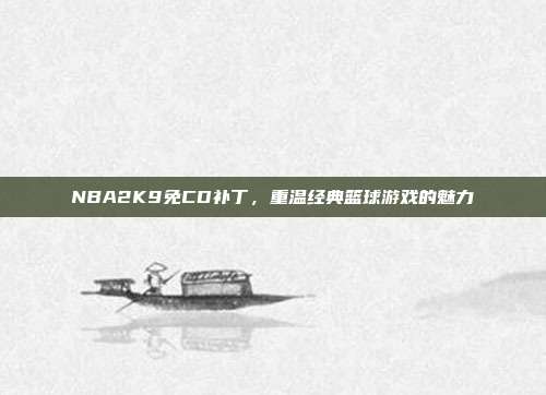 NBA2K9免CD补丁,重温经典篮球游戏的魅力