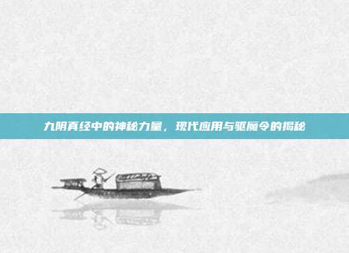 九阴真经中的神秘力量,现代应用与驱魔令的揭秘