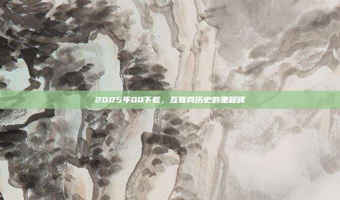 2005年QQ下载,互联网历史的里程碑
