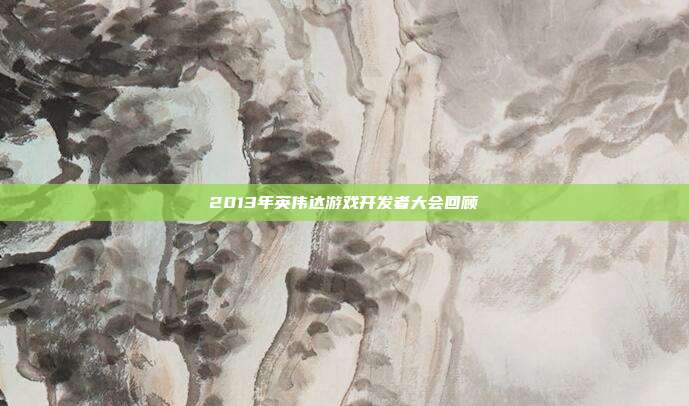 2013年英伟达游戏开发者大会回顾