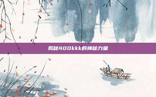 揭秘400kkk的神秘力量