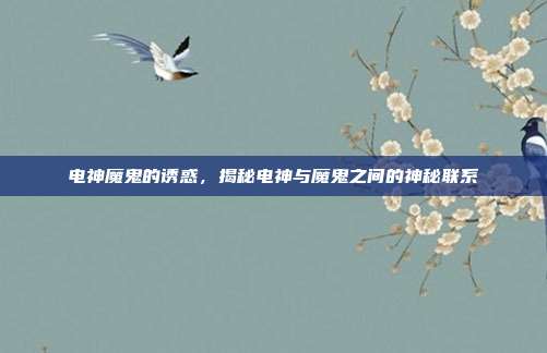 电神魔鬼的诱惑,揭秘电神与魔鬼之间的神秘联系