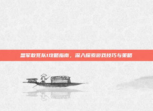 盟军敢死队1攻略指南,深入探索游戏技巧与策略