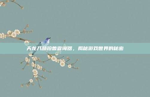 天龙八部珍兽查询器,揭秘游戏世界的秘密