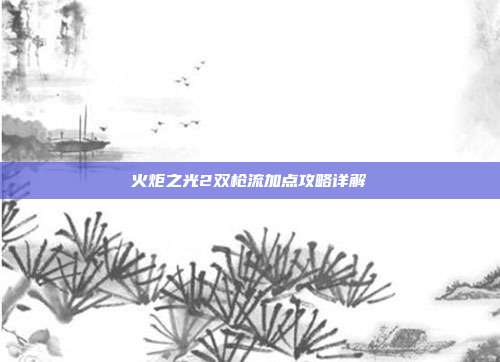 火炬之光2双枪流加点攻略详解