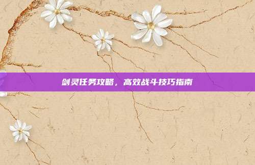 剑灵任务攻略,高效战斗技巧指南