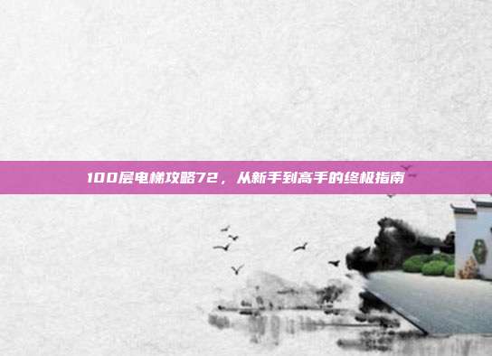 100层电梯攻略72,从新手到高手的终极指南