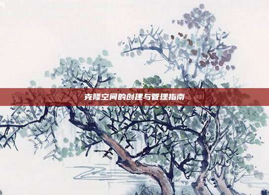 克隆空间的创建与管理指南
