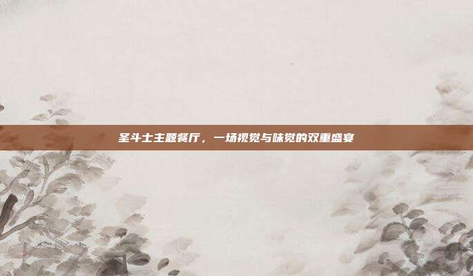 圣斗士主题餐厅,一场视觉与味觉的双重盛宴